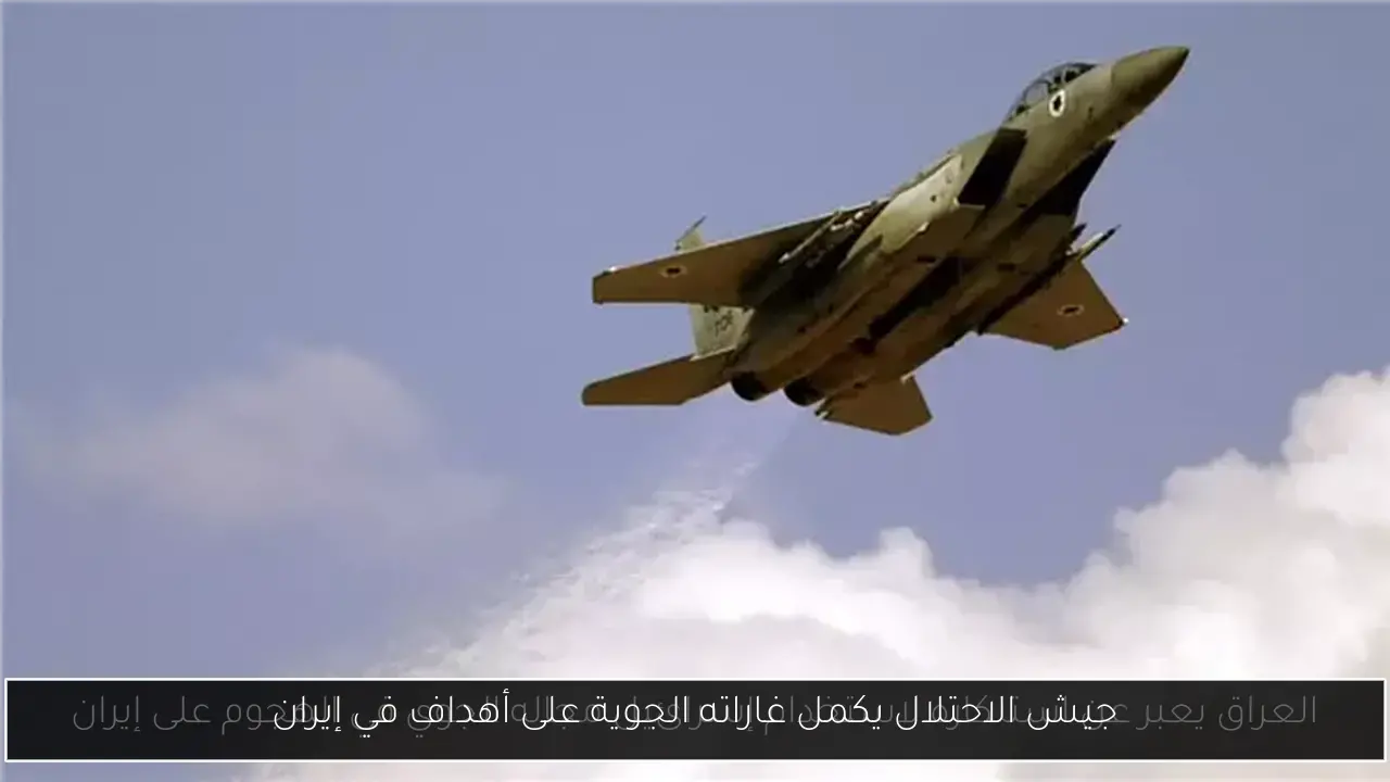 جيش الاحتلال يكمل غاراته الجوية على أهداف في إيران