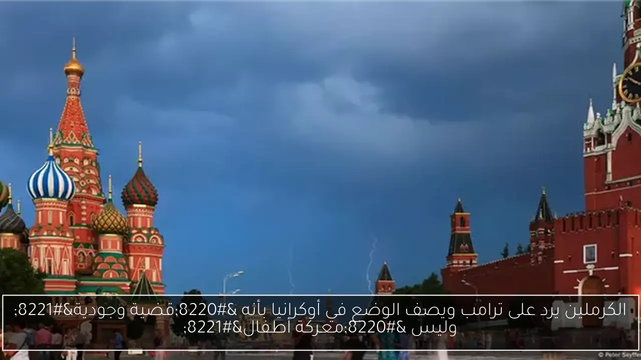 الكرملين يرد على ترامب ويصف الوضع في أوكرانيا بأنه “قضية وجودية” وليس “معركة أطفال”