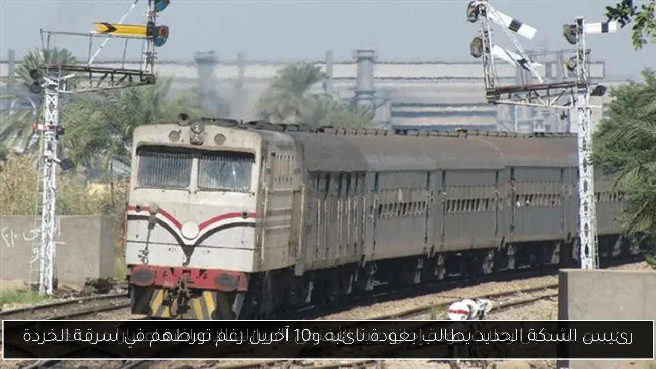 رئيس السكة الحديد يطالب بعودة نائبه و10 آخرين رغم تورطهم في سرقة الخردة