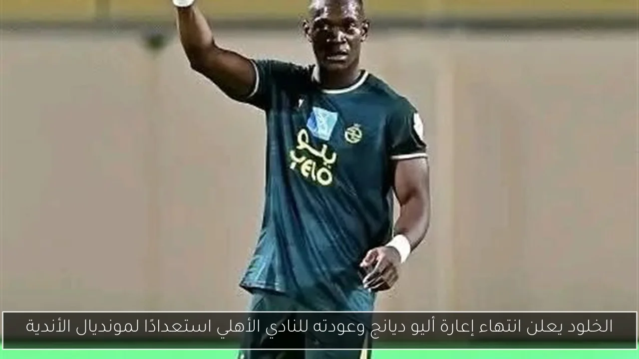 الخلود يعلن انتهاء إعارة أليو ديانج وعودته للنادي الأهلي استعدادًا لمونديال الأندية