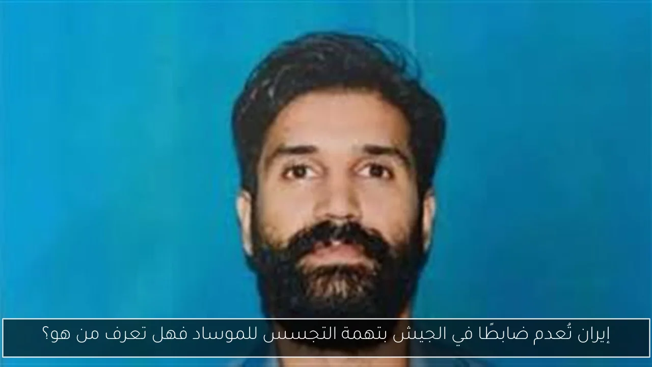 إيران تُعدم ضابطًا في الجيش بتهمة التجسس للموساد فهل تعرف من هو؟