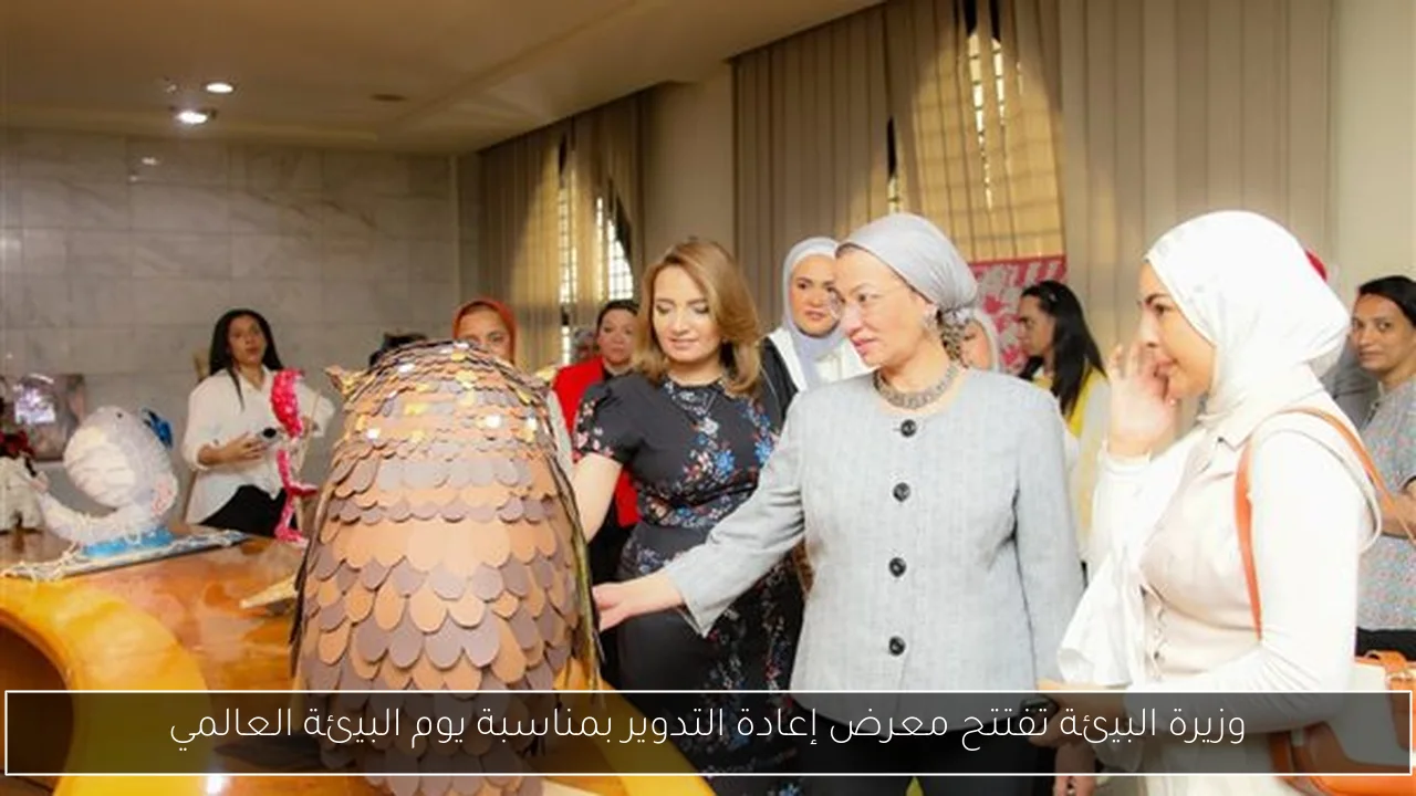 وزيرة البيئة تفتتح معرض إعادة التدوير بمناسبة يوم البيئة العالمي