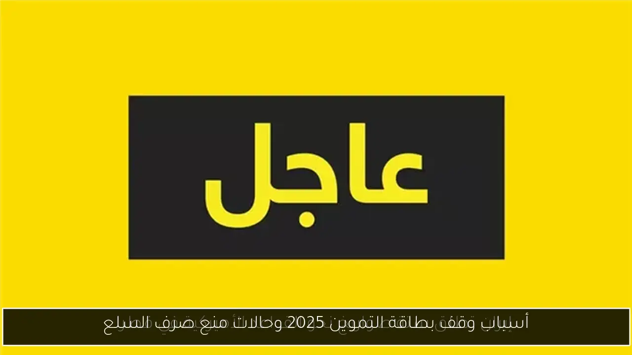 أسباب وقف بطاقة التموين 2025 وحالات منع صرف السلع