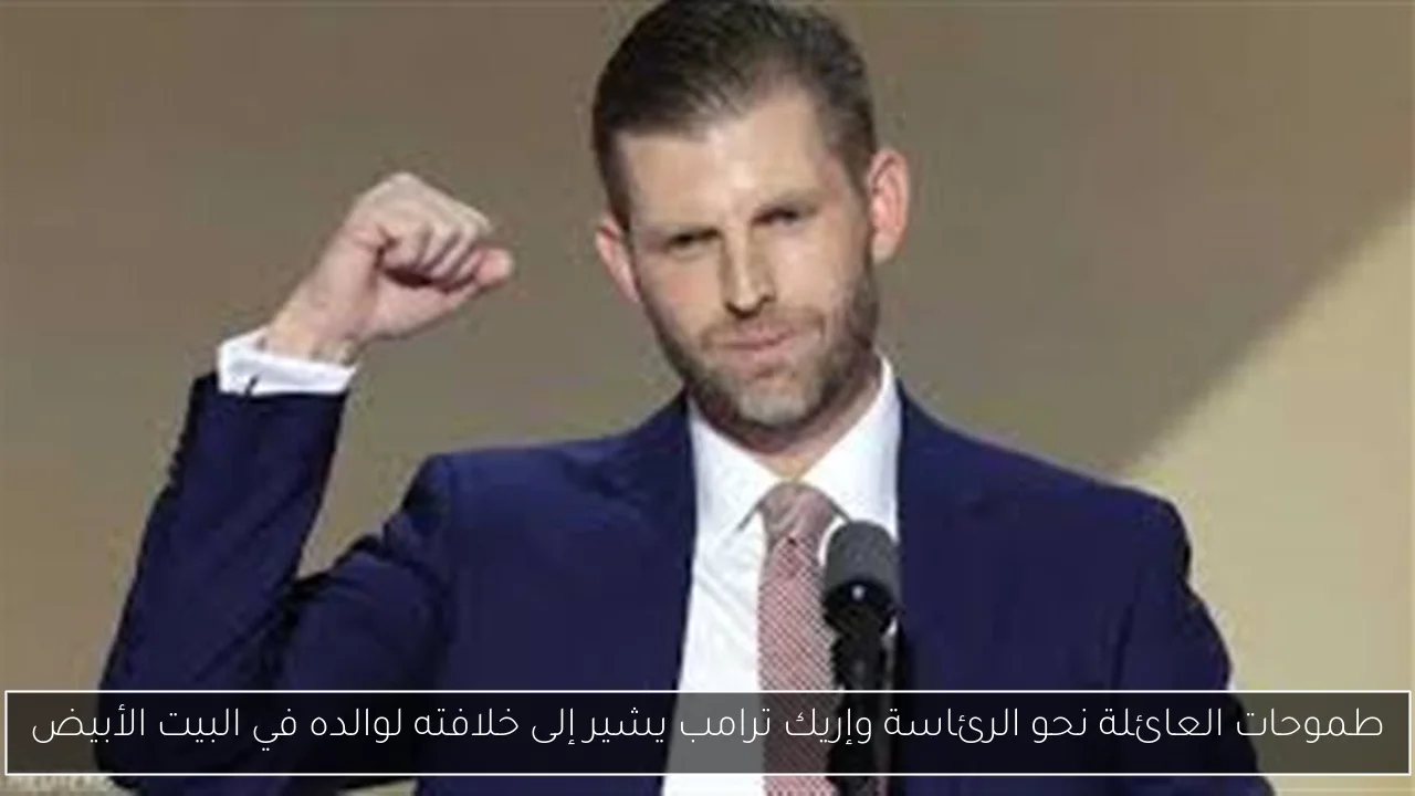 طموحات العائلة نحو الرئاسة وإريك ترامب يشير إلى خلافته لوالده في البيت الأبيض