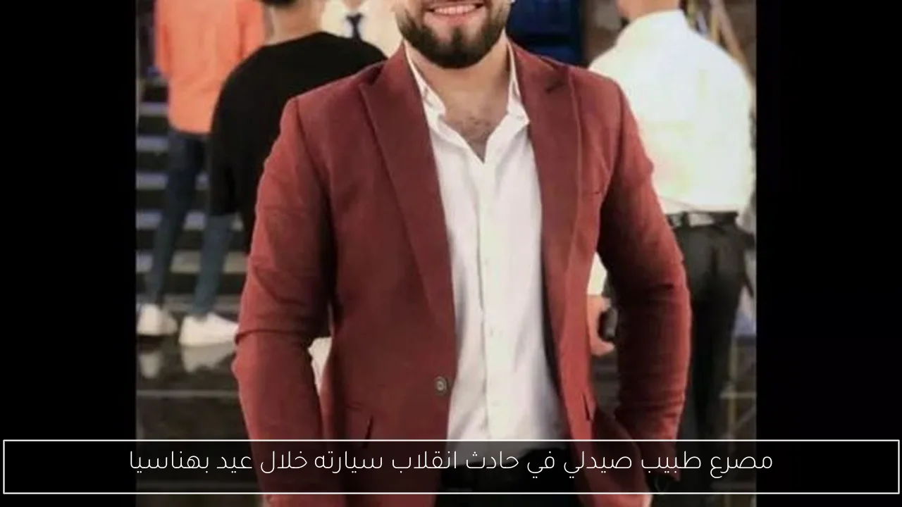 مصرع طبيب صيدلي في حادث انقلاب سيارته خلال عيد بهناسيا