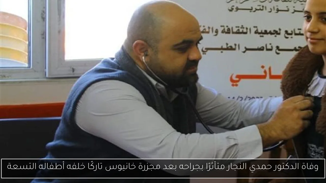 وفاة الدكتور حمدي النجار متأثرًا بجراحه بعد مجزرة خانيوس تاركًا خلفه أطفاله التسعة