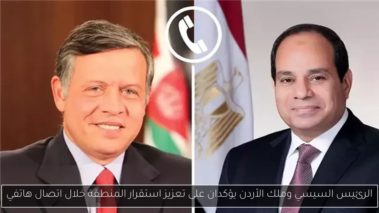 الرئيس السيسي وملك الأردن يؤكدان على تعزيز استقرار المنطقة خلال اتصال هاتفي