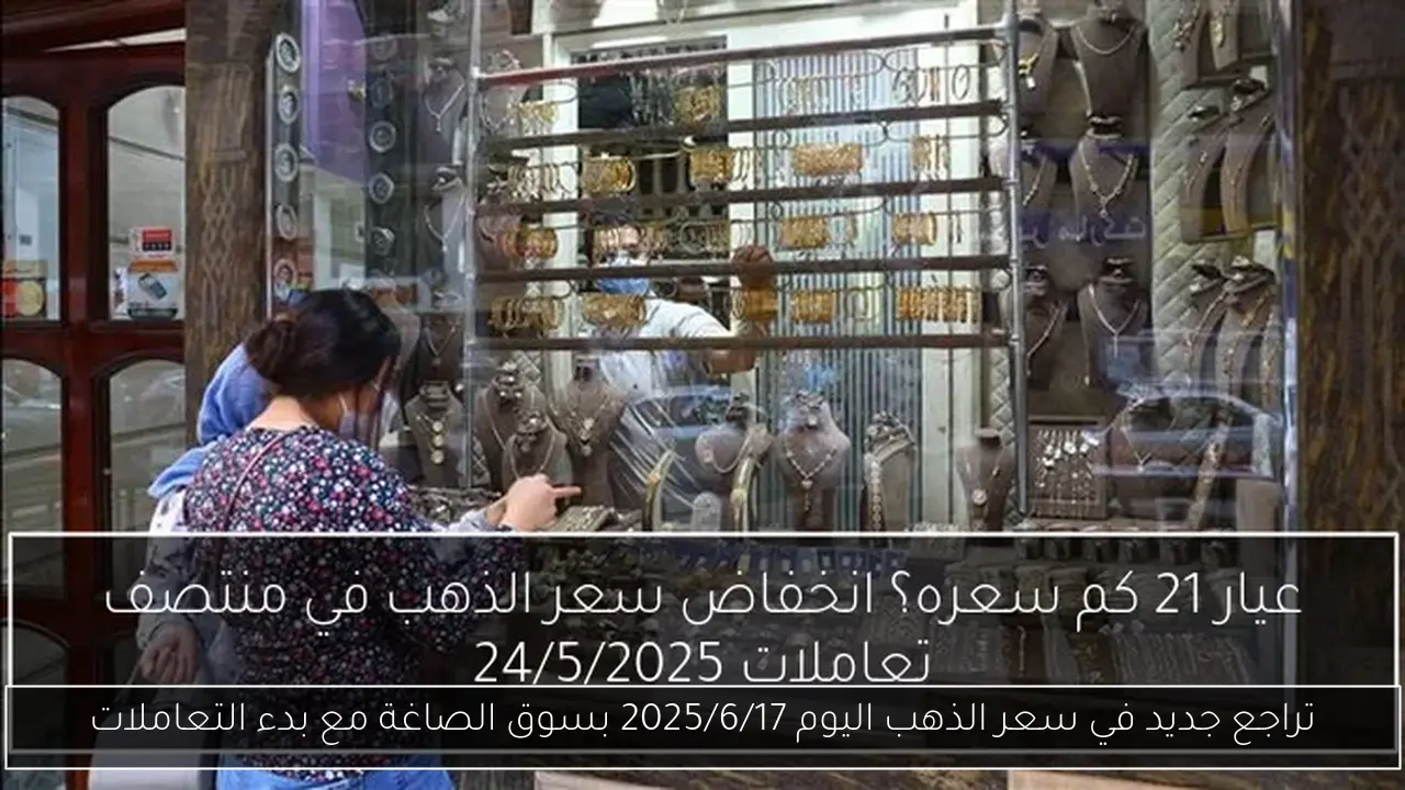 تراجع جديد في سعر الذهب اليوم 2025/6/17 بسوق الصاغة مع بدء التعاملات