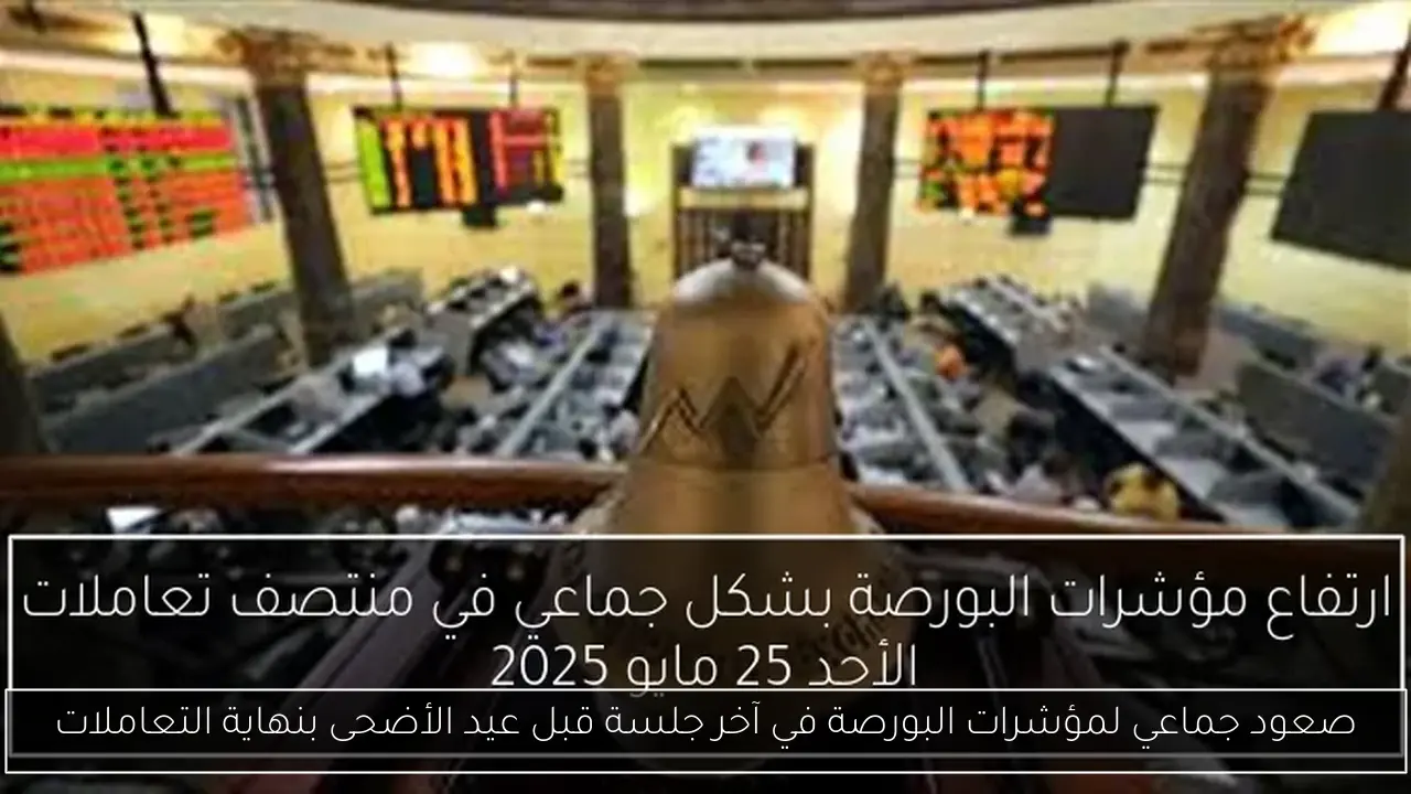 صعود جماعي لمؤشرات البورصة في آخر جلسة قبل عيد الأضحى بنهاية التعاملات