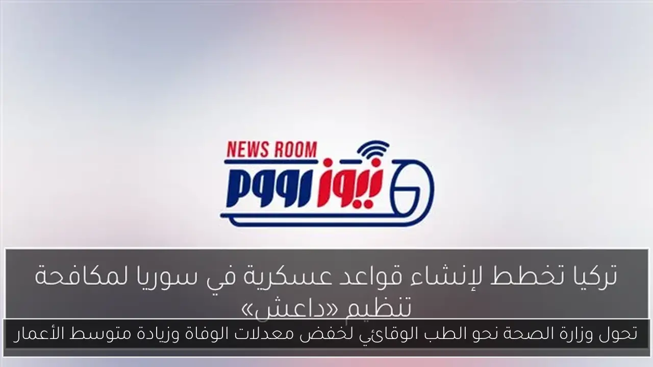 تحول وزارة الصحة نحو الطب الوقائي لخفض معدلات الوفاة وزيادة متوسط الأعمار