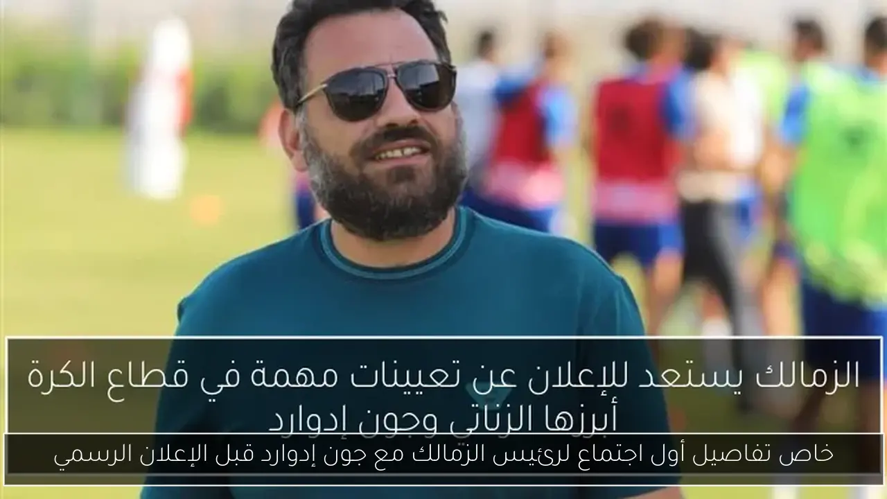 خاص تفاصيل أول اجتماع لرئيس الزمالك مع جون إدوارد قبل الإعلان الرسمي