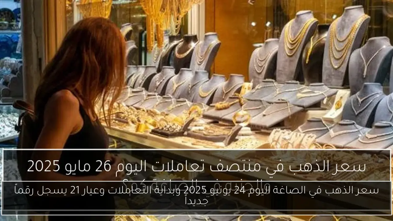 سعر الذهب في الصاغة اليوم 24 يونيو 2025 وبداية التعاملات وعيار 21 يسجل رقماً جديداً