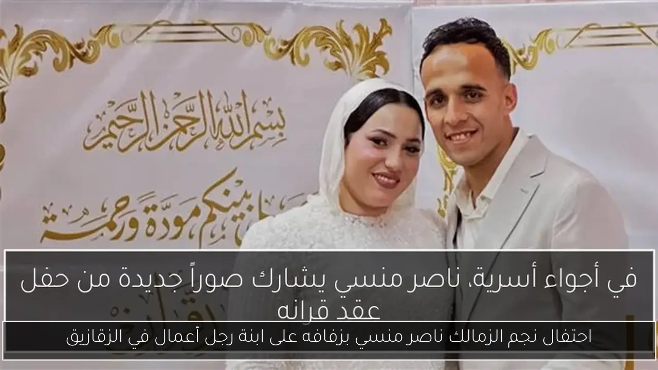 احتفال نجم الزمالك ناصر منسي بزفافه على ابنة رجل أعمال في الزقازيق