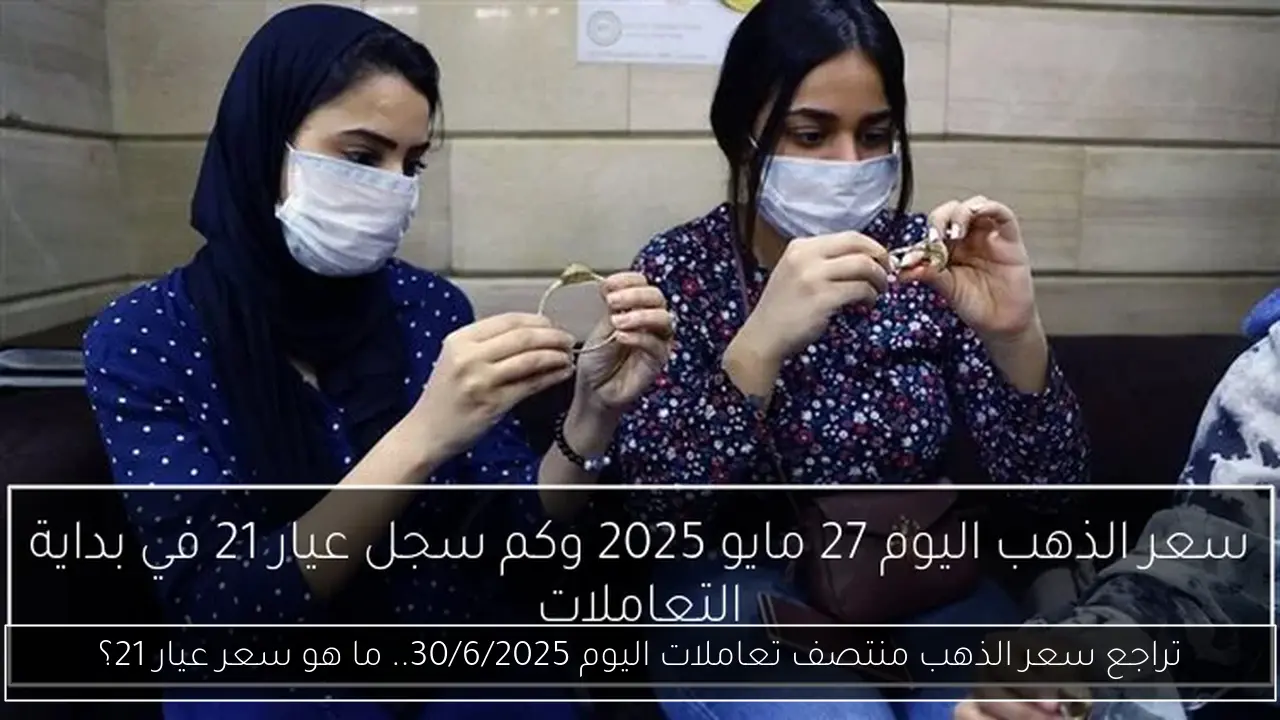 تراجع سعر الذهب منتصف تعاملات اليوم 30/6/2025.. ما هو سعر عيار 21؟