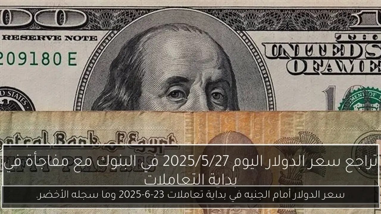 سعر الدولار أمام الجنيه في بداية تعاملات 23-6-2025 وما سجله الأخضر.