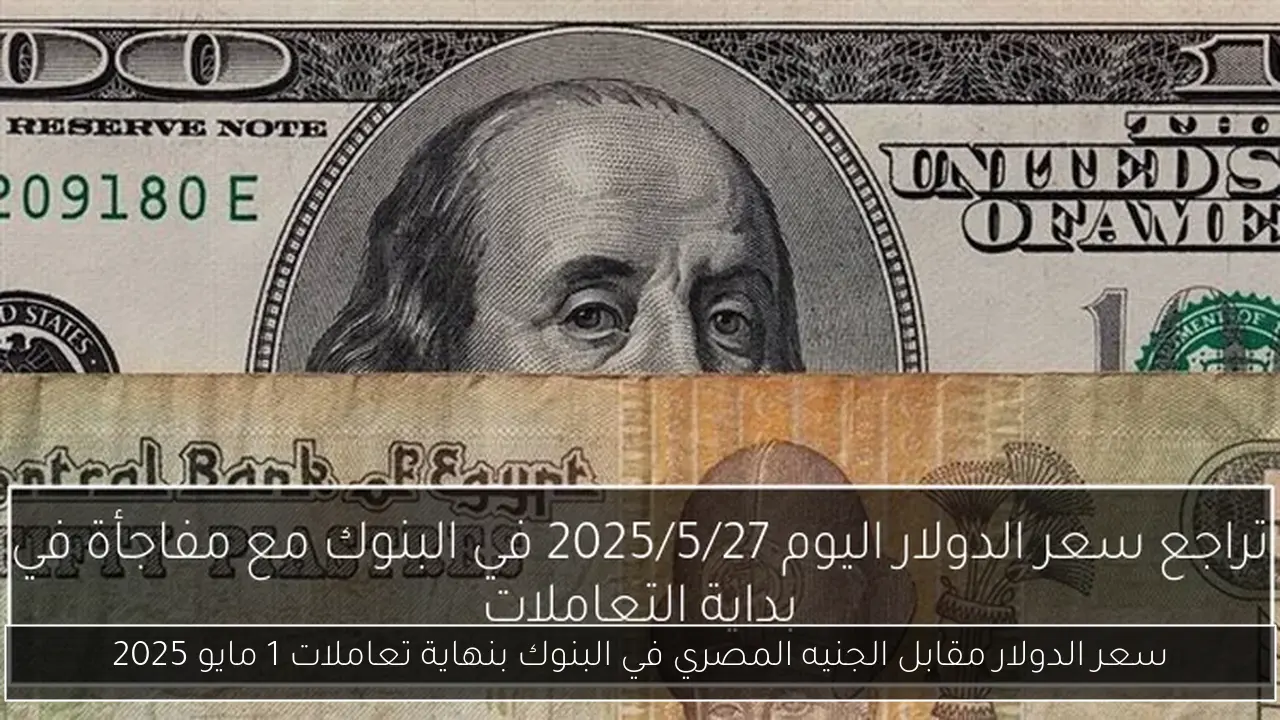 سعر الدولار مقابل الجنيه المصري في البنوك بنهاية تعاملات 1 مايو 2025