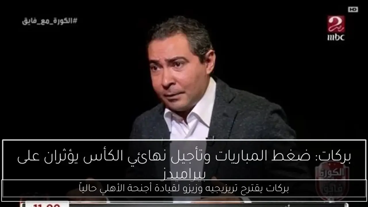 بركات يقترح تريزيجيه وزيزو لقيادة أجنحة الأهلي حالياً