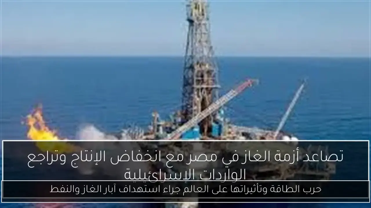 حرب الطاقة وتأثيراتها على العالم جراء استهداف آبار الغاز والنفط