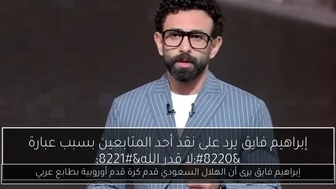 إبراهيم فايق يرى أن الهلال السعودي قدم كرة قدم أوروبية بطابع عربي