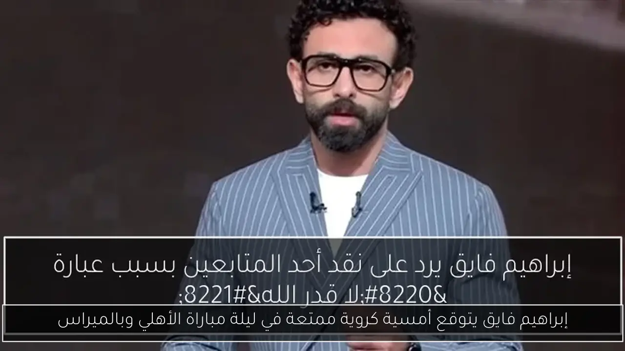 إبراهيم فايق يتوقع أمسية كروية ممتعة في ليلة مباراة الأهلي وبالميراس