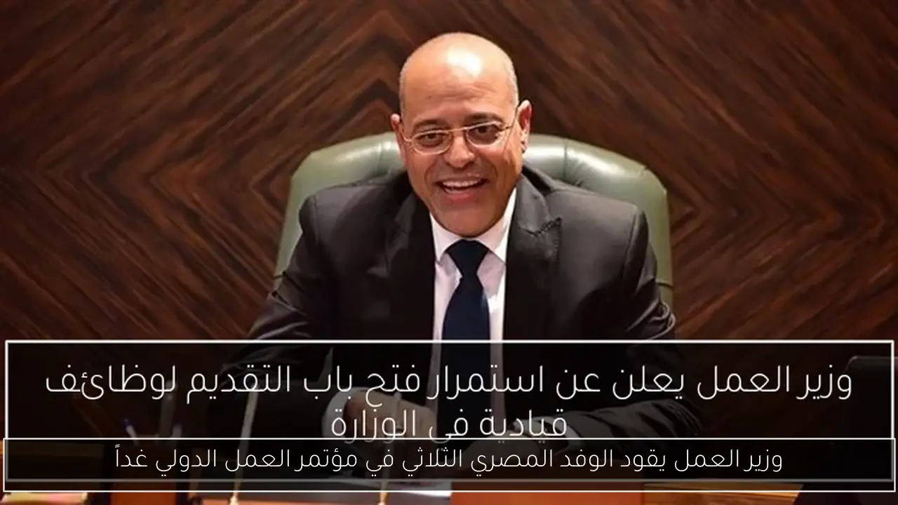 وزير العمل يقود الوفد المصري الثلاثي في مؤتمر العمل الدولي غداً