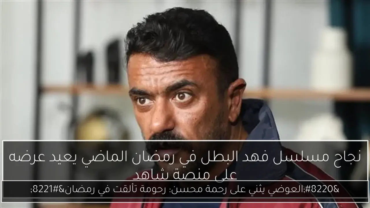 “العوضي يثني على رحمة محسن: رحومة تألقت في رمضان”