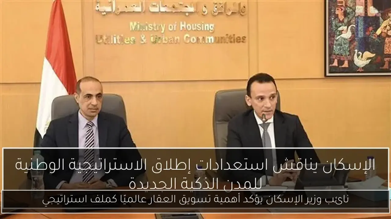 نائب وزير الإسكان يؤكد أهمية تسويق العقار عالميًا كملف استراتيجي