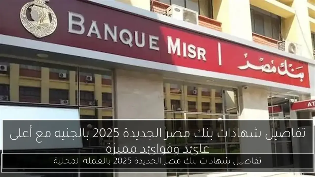 تفاصيل شهادات بنك مصر الجديدة 2025 بالعملة المحلية