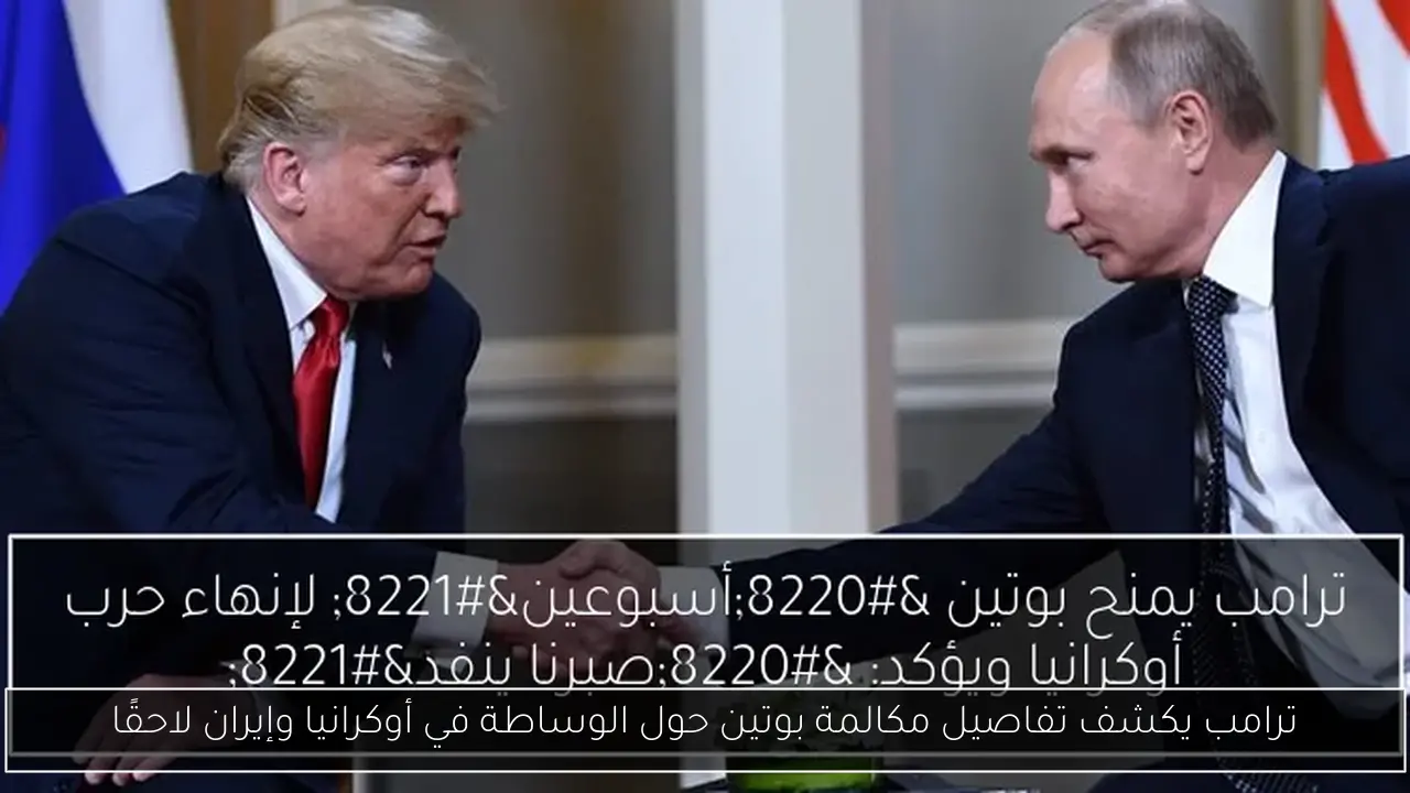 ترامب يكشف تفاصيل مكالمة بوتين حول الوساطة في أوكرانيا وإيران لاحقًا
