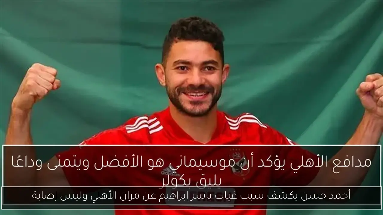 أحمد حسن يكشف سبب غياب ياسر إبراهيم عن مران الأهلي وليس إصابة
