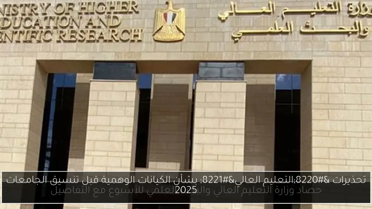 تحذيرات “التعليم العالي” بشأن الكيانات الوهمية قبل تنسيق الجامعات 2025