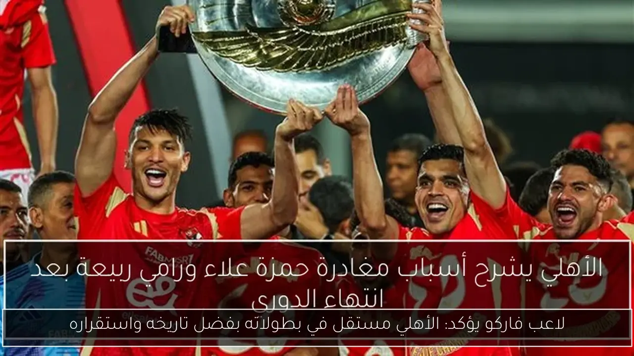 لاعب فاركو يؤكد: الأهلي مستقل في بطولاته بفضل تاريخه واستقراره