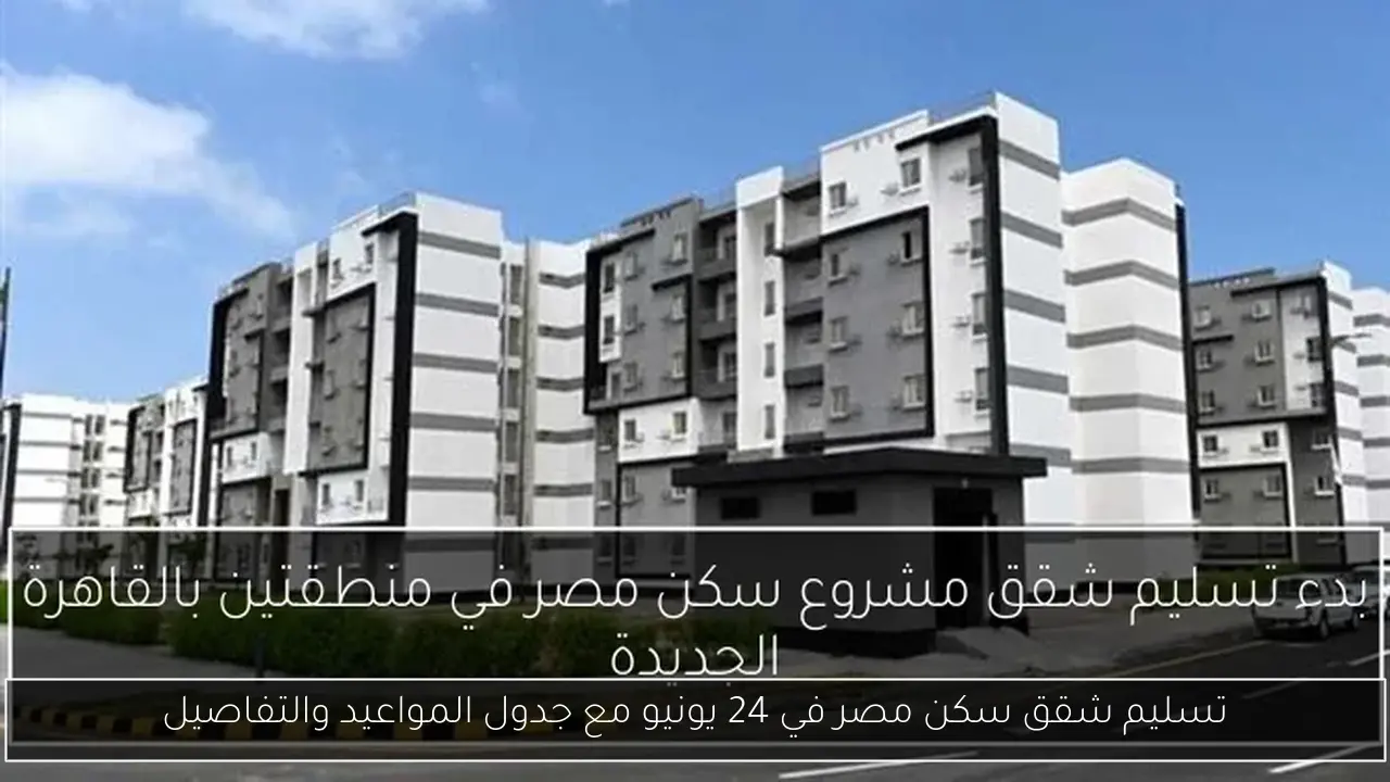 تسليم شقق سكن مصر في 24 يونيو مع جدول المواعيد والتفاصيل