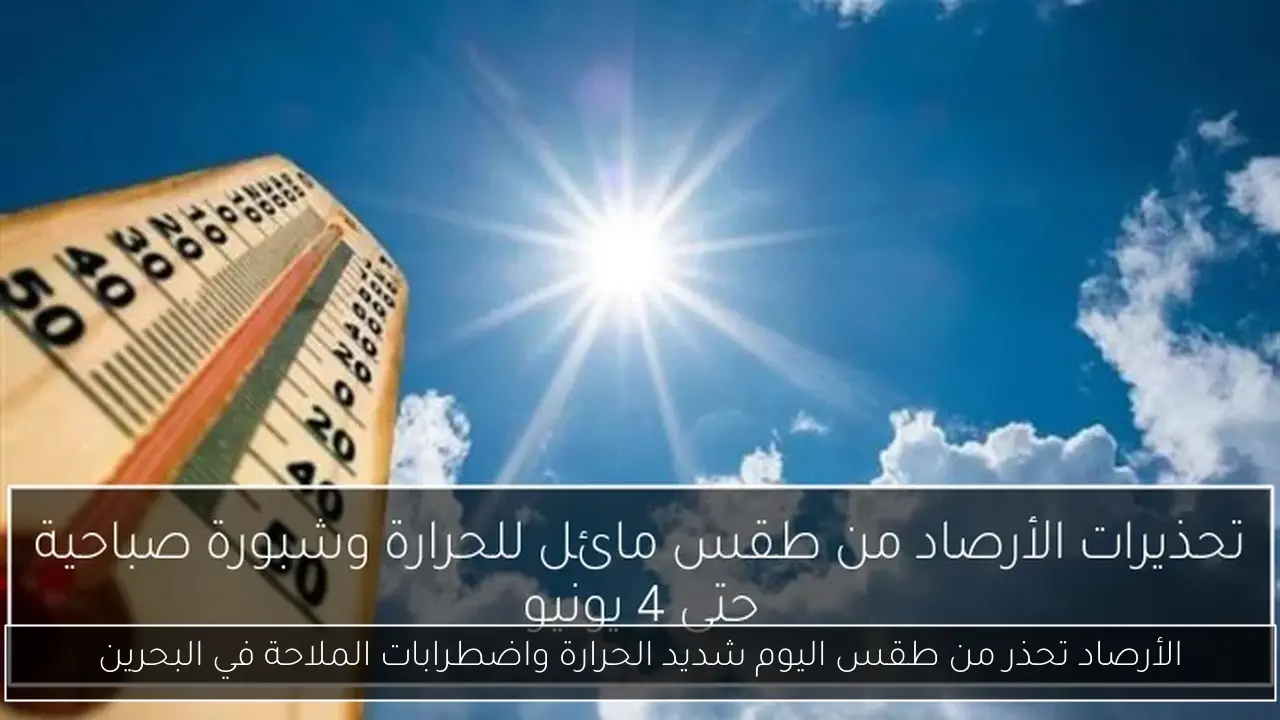الأرصاد تحذر من طقس اليوم شديد الحرارة واضطرابات الملاحة في البحرين