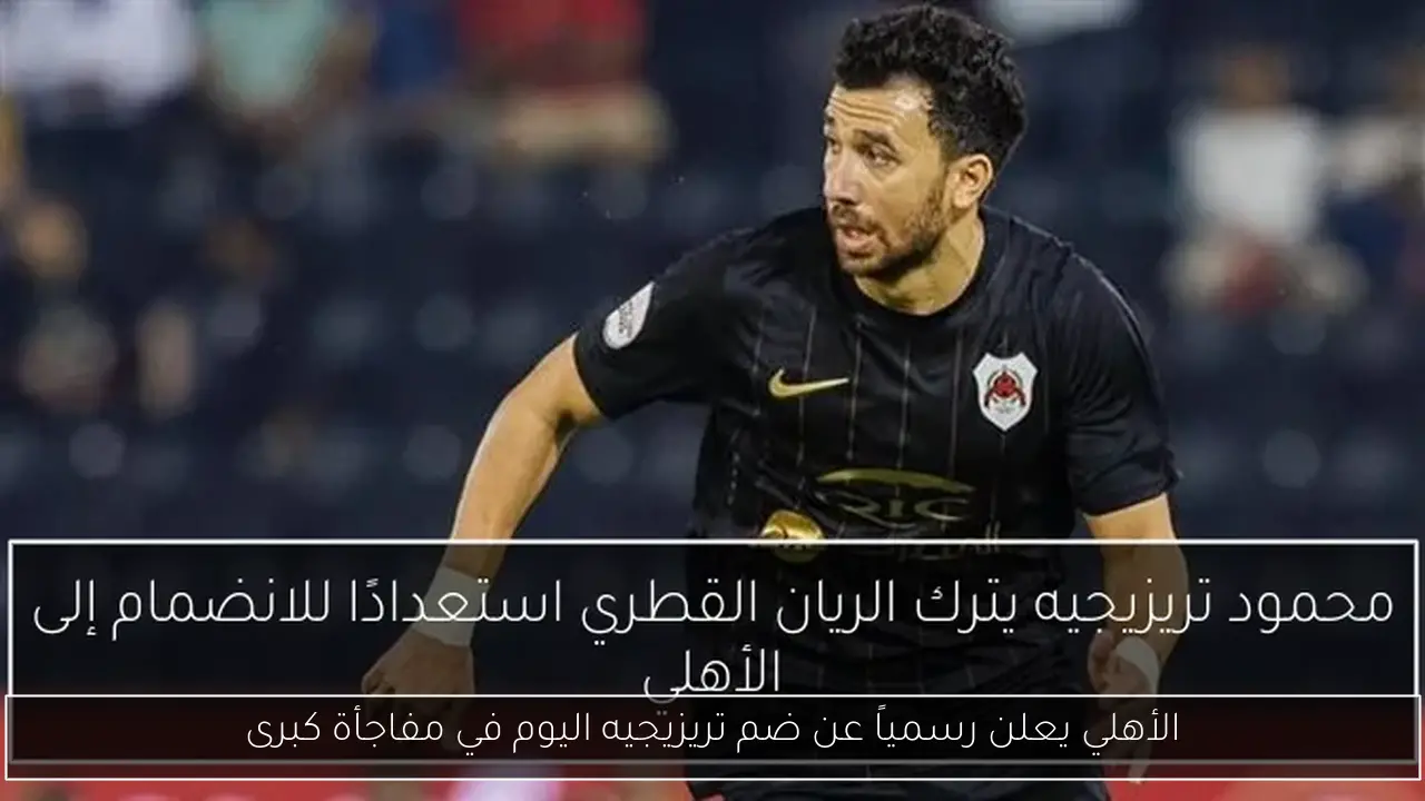 الأهلي يعلن رسمياً عن ضم تريزيجيه اليوم في مفاجأة كبرى