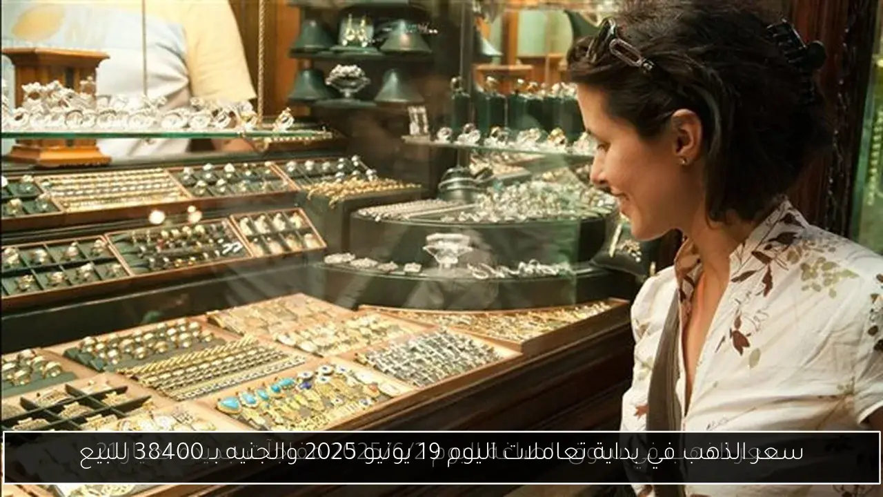 سعر الذهب في بداية تعاملات اليوم 19 يونيو 2025 والجنيه بـ 38400 للبيع