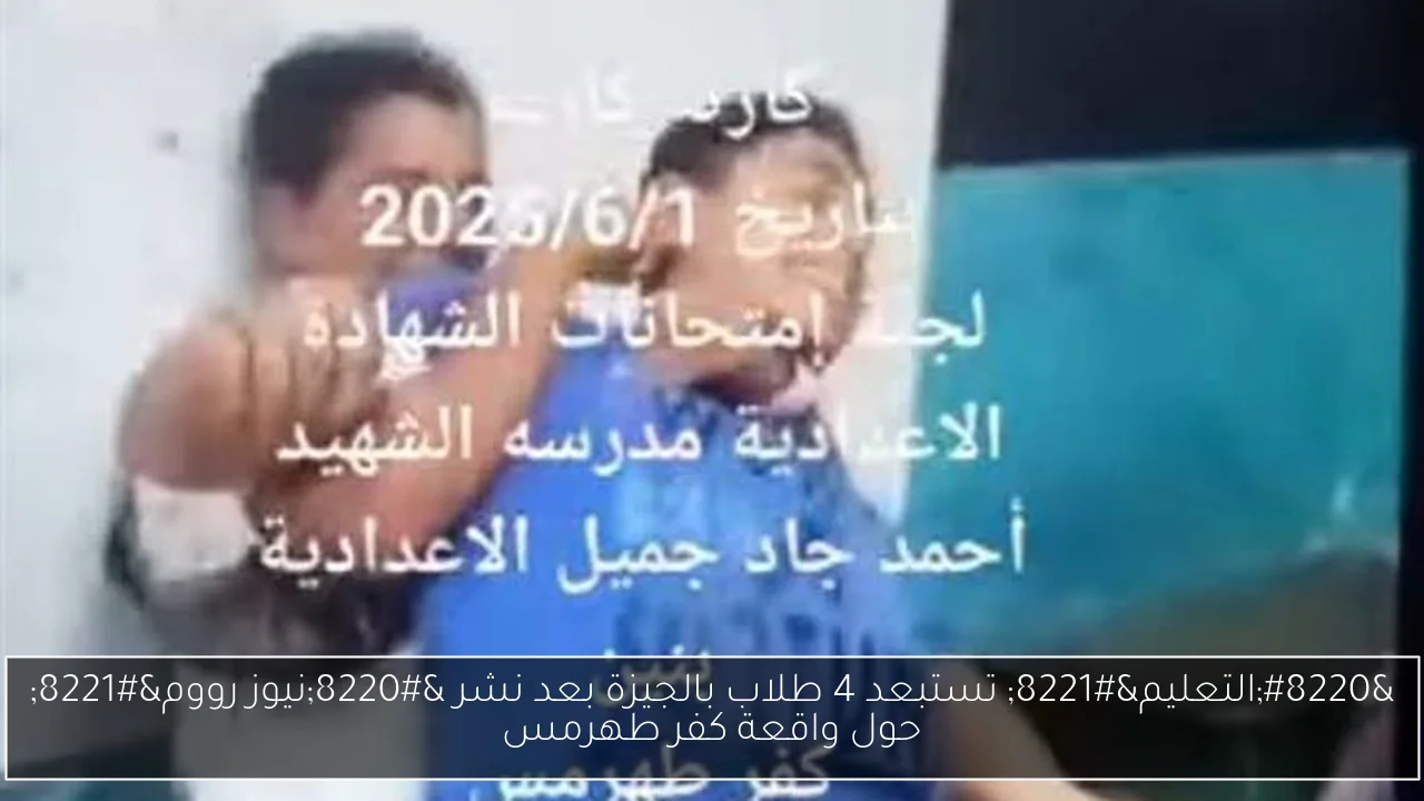 “التعليم” تستبعد 4 طلاب بالجيزة بعد نشر “نيوز رووم” حول واقعة كفر طهرمس