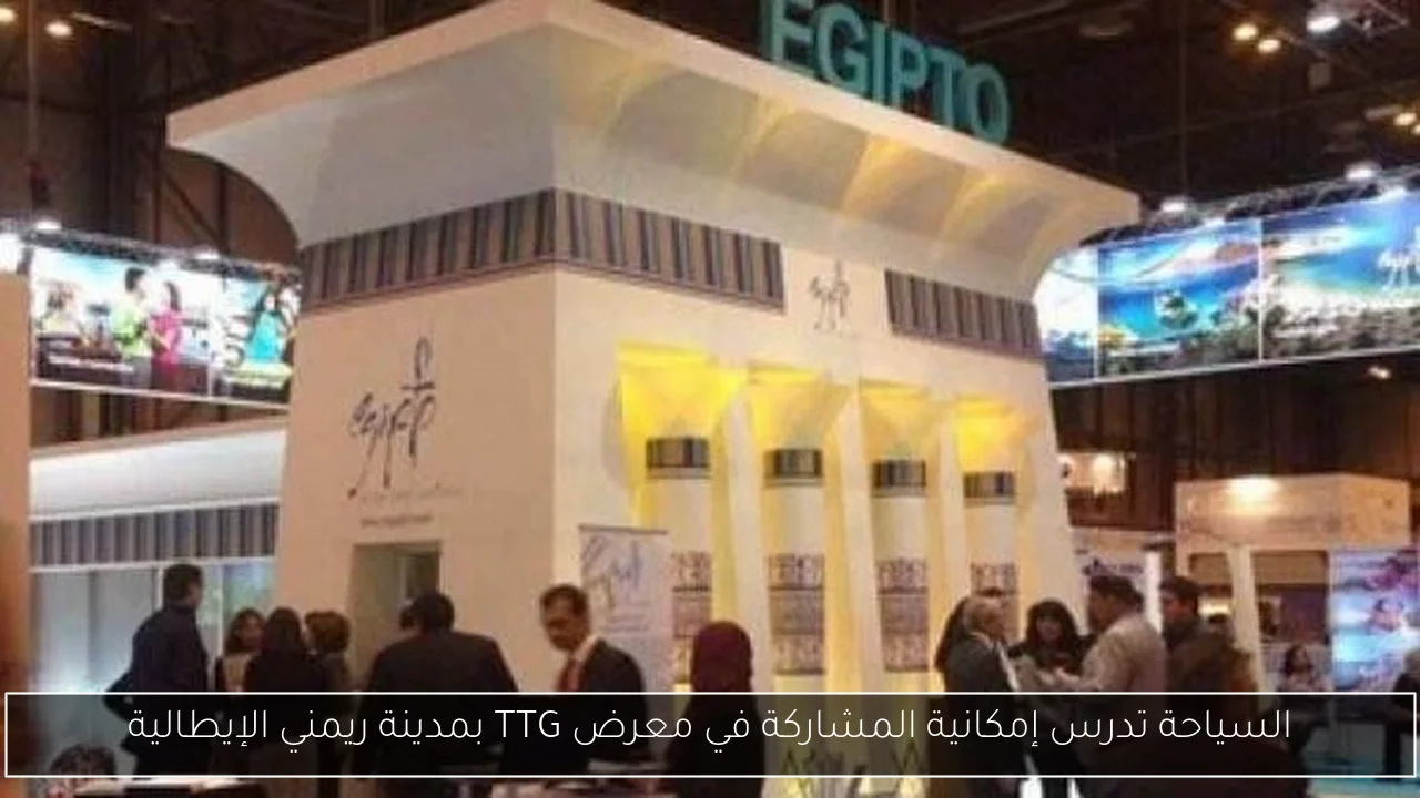 السياحة تدرس إمكانية المشاركة في معرض TTG بمدينة ريمني الإيطالية