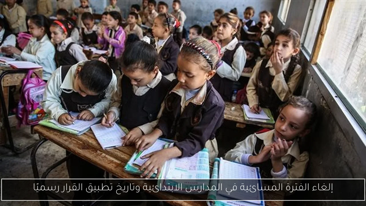 إلغاء الفترة المسائية في المدارس الابتدائية وتاريخ تطبيق القرار رسميًا