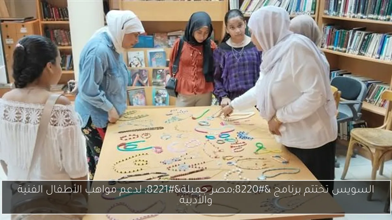 السويس تختتم برنامج “مصر جميلة” لدعم مواهب الأطفال الفنية والأدبية