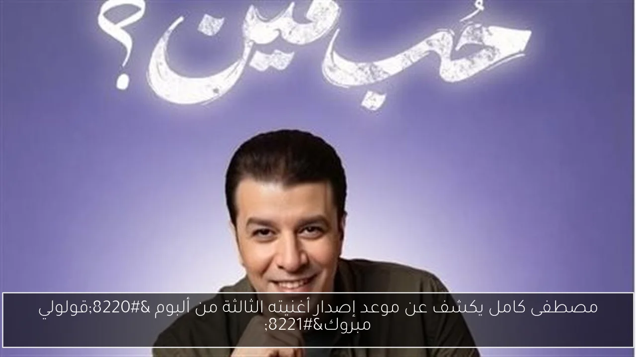 مصطفى كامل يكشف عن موعد إصدار أغنيته الثالثة من ألبوم “قولولي مبروك”