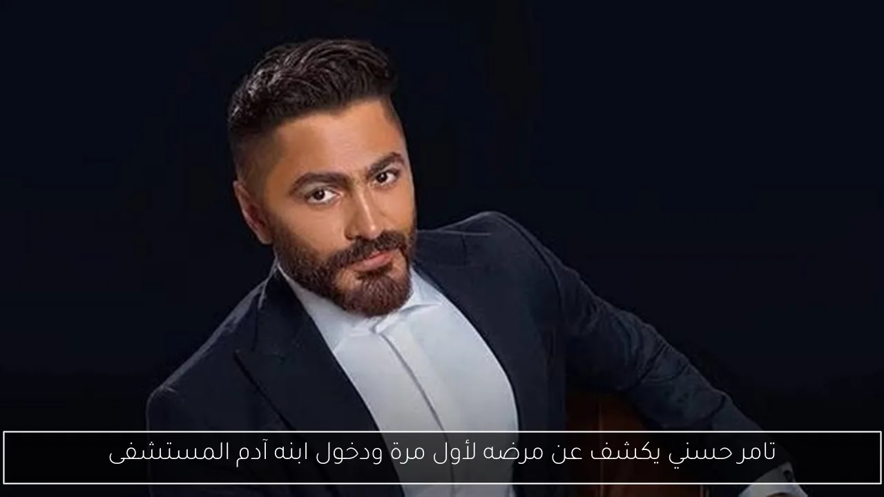 تامر حسني يكشف عن مرضه لأول مرة ودخول ابنه آدم المستشفى
