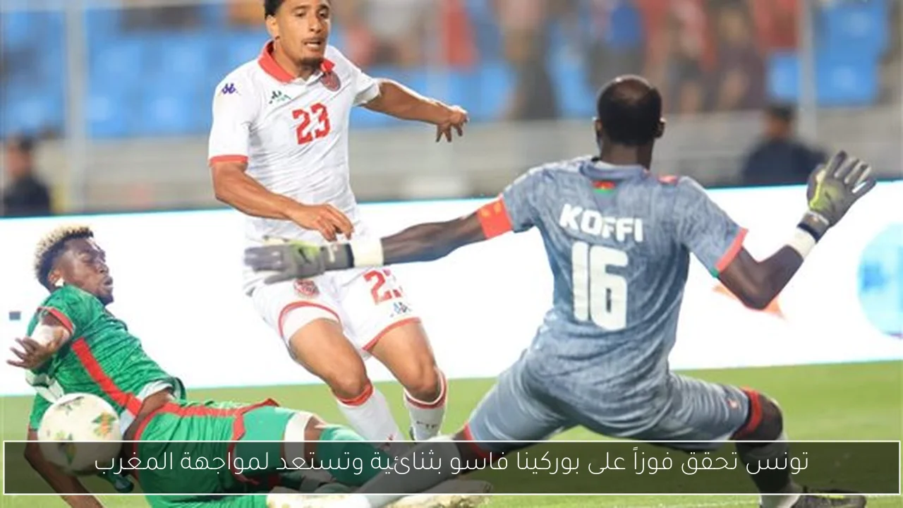 تونس تحقق فوزاً على بوركينا فاسو بثنائية وتستعد لمواجهة المغرب