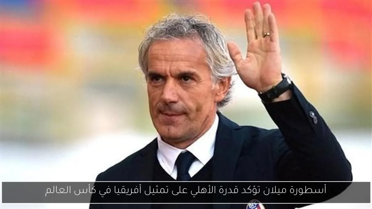 أسطورة ميلان تؤكد قدرة الأهلي على تمثيل أفريقيا في كأس العالم