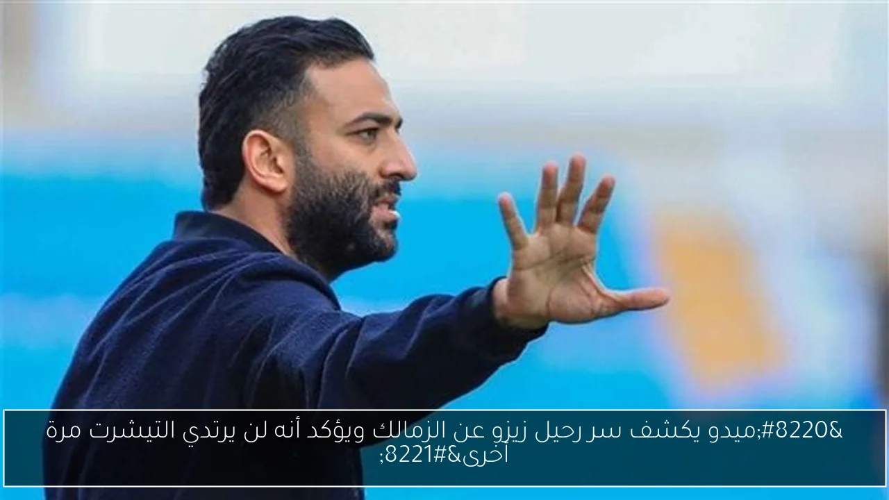 “ميدو يكشف سر رحيل زيزو عن الزمالك ويؤكد أنه لن يرتدي التيشرت مرة أخرى”