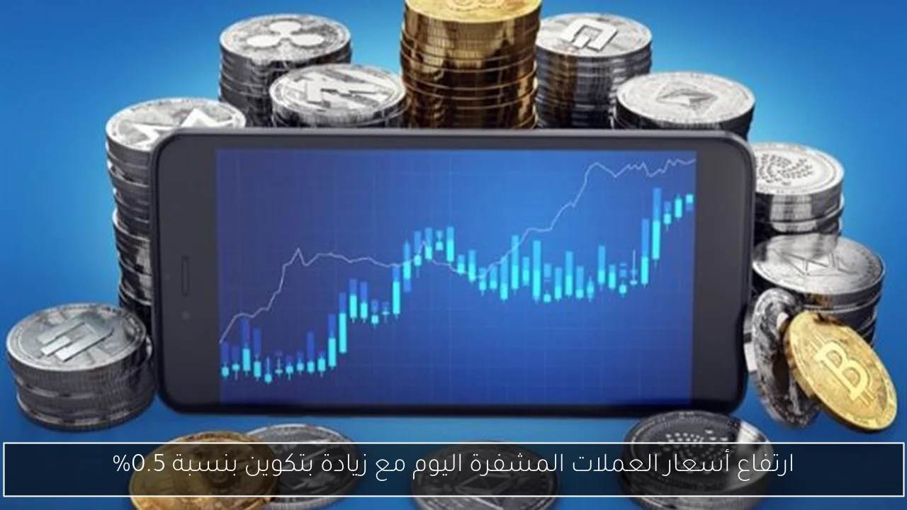 ارتفاع أسعار العملات المشفرة اليوم مع زيادة بتكوين بنسبة 0.5%