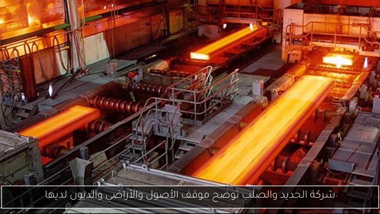 شركة الحديد والصلب توضح موقف الأصول والأراضي والديون لديها