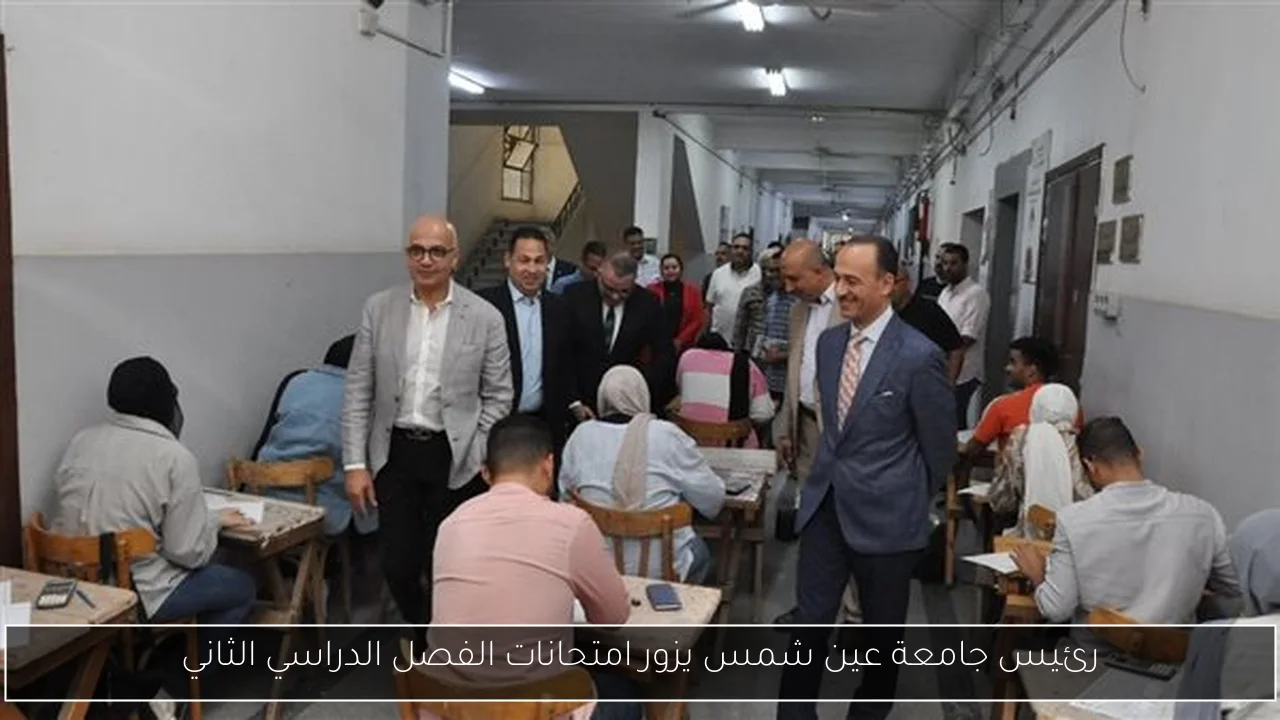 رئيس جامعة عين شمس يزور امتحانات الفصل الدراسي الثاني