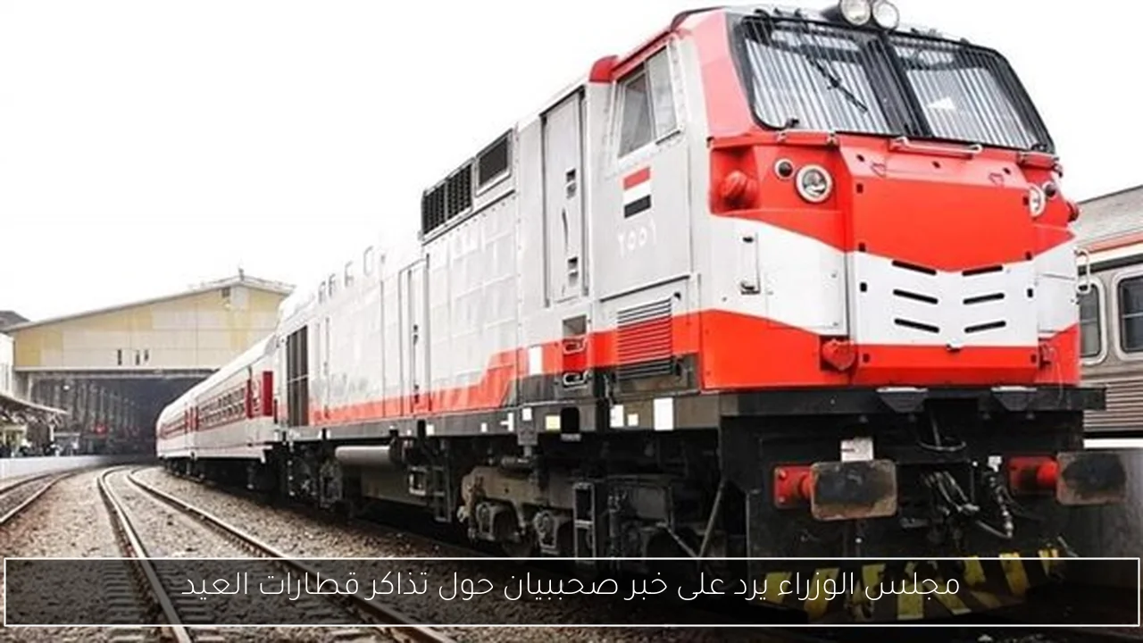 مجلس الوزراء يرد على خبر صحببيان حول تذاكر قطارات العيد