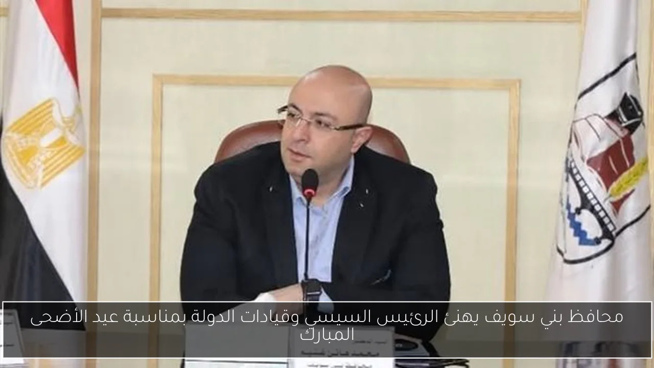 محافظ بني سويف يهنئ الرئيس السيسي وقيادات الدولة بمناسبة عيد الأضحى المبارك